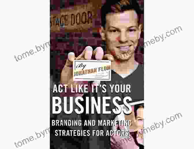 Actor Branding And Marketing Strategies Act Like It S Your Business: Branding And Marketing Strategies For Actors