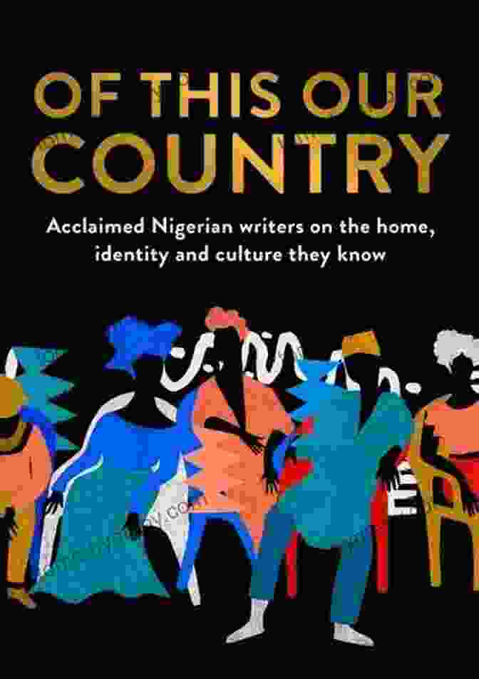 Essays From Some Of Nigeria's Greatest Writers Including Ayobami Adebayo Inua Of This Our Country: Essays From Some Of Nigeria S Greatest Writers Including Ayobami Adebayo Inua Ellams Chimamanda Ngozi Adichie Helon Habila Chigozie On The Home Identity And Culture They Know