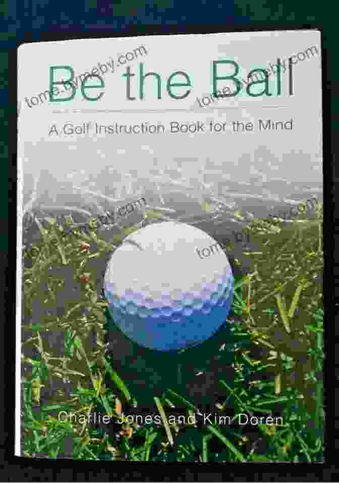 Golf Instruction For The Mind Book Cover Be The Ball: A Golf Instruction For The Mind: The Mental Side Of The Game