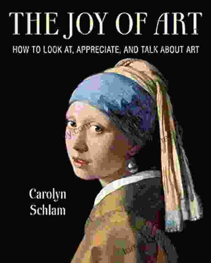 How To Look At, Appreciate, And Talk About Art: A Comprehensive Guide The Joy Of Art: How To Look At Appreciate And Talk About Art