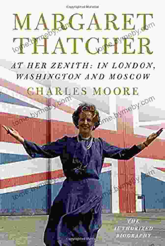 Margaret Thatcher In London, Washington, And Moscow Margaret Thatcher: At Her Zenith: In London Washington And Moscow (Authorized Biography Of Margaret Thatcher)