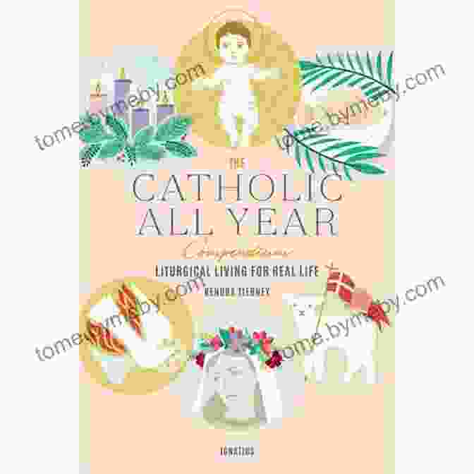 The Catholic All Year Compendium: A Comprehensive Guide To The Year's Liturgical Celebrations And Devotions The Catholic All Year Compendium: Liturgical Living For Real Life