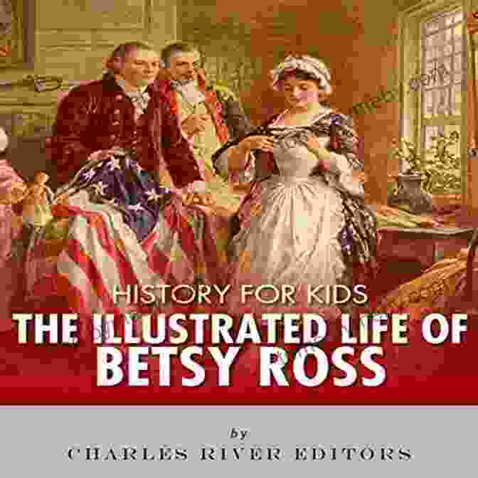 The Illustrated Life Of Betsy Ross History For Kids: The Illustrated Life Of Betsy Ross