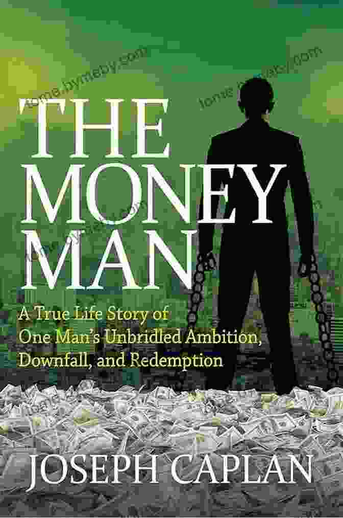 True Life Story Of One Man Unbridled Ambition Downfall And Redemption The Money Man: A True Life Story Of One Man S Unbridled Ambition Downfall And Redemption