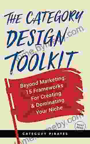 The Category Design Toolkit: Beyond Marketing: 15 Frameworks For Creating Dominating Your Niche