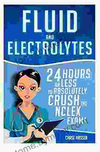 Fluid And Electrolytes: 24 Hours Or Less To Absolutely Crush The NCLEX Exam (Nursing Review Questions And RN Content Guide Registered Nurse Practitioner Exam Prep Medical LPN Textbooks 3)