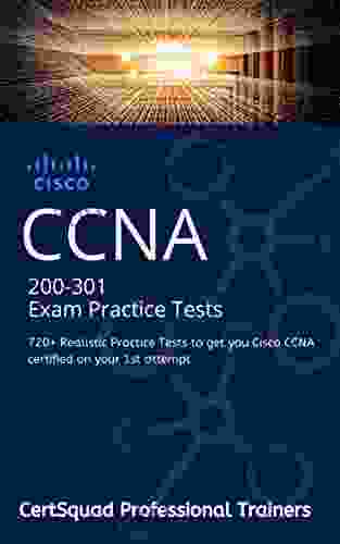 CISCO CCNA 200 301 Exam Practice Tests: 720+ Realistic Practice Tests To Get You Cisco CCNA Certified On Your 1st Attempt