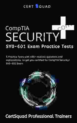 CompTIA Security+ SY0 601 Exam Practice Tests: 5 Practice Tests With 400+ Realistic Questions And Explanations To Get You Certified For CompTIA Security+ SY0 601 Exam