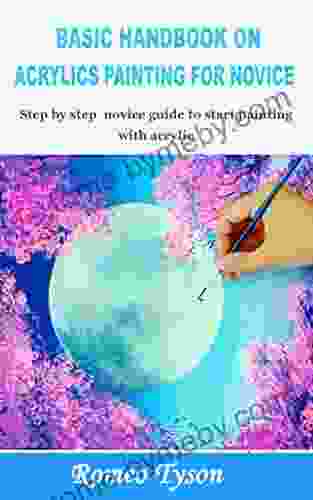 BASIC HANDBOOK ON ACRYLICS PAINTING FOR NOVICE: Step By Step Novice Guide To Start Painting With Acrylic