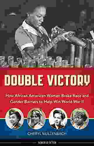 Double Victory: How African American Women Broke Race And Gender Barriers To Help Win World War II (Women Of Action)