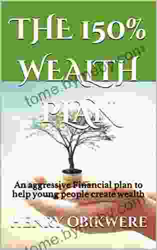 THE 150% WEALTH PLAN: An aggressive financial plan to help young people create wealth