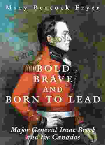 Bold Brave and Born to Lead: Major General Isaac Brock and the Canadas