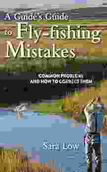 A Guide s Guide to Fly Fishing Mistakes: Common Problems and How to Correct Them