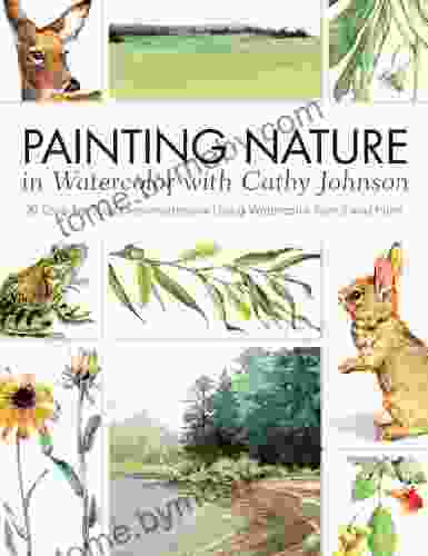 Painting Nature In Watercolor With Cathy Johnson: 37 Step By Step Demonstrations Using Watercolor Pencil And Paint