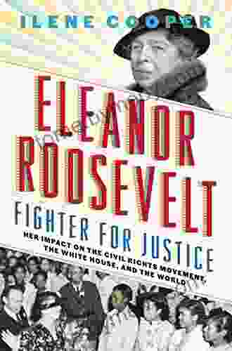 Eleanor Roosevelt Fighter for Justice: Her Impact on the Civil Rights Movement the White House and the World