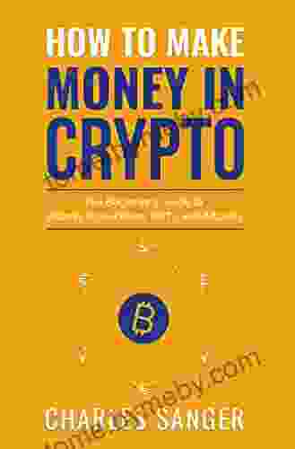 How To Make Money In Crypto: The Beginner S Guide To Bitcoin Blockchains NFTs And Altcoins