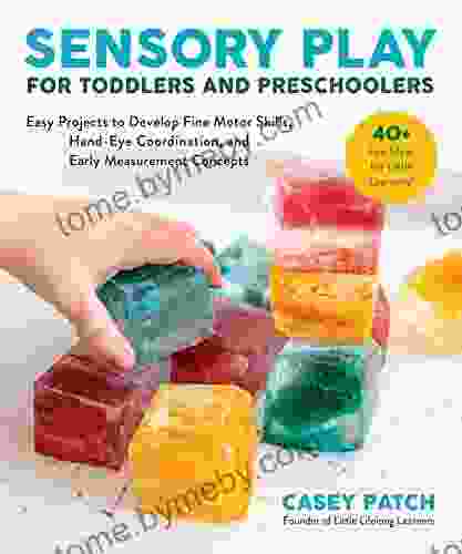 Sensory Play for Toddlers and Preschoolers: Easy Projects to Develop Fine Motor Skills Hand Eye Coordination and Early Measurement Concepts