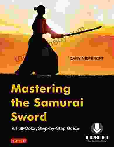 Mastering The Samurai Sword: A Full Color Step By Step Guide Downloadable Material Included