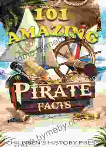 101 Amazing Pirate Facts: Fun Historical Pirate Trivia For Kids Experience Infamous Pirates Buccaneers And Privateers From The Caribbean And Beyond