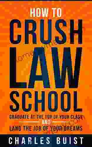 How To Crush Law School: Graduate At The Top Of Your Class And Land The Job Of Your Dreams