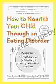 How To Nourish Your Child Through An Eating Disorder: A Simple Plate By Plate Approach To Rebuilding A Healthy Relationship With Food