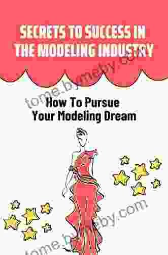 Secrets To Success In The Modeling Industry: How To Pursue Your Modeling Dream