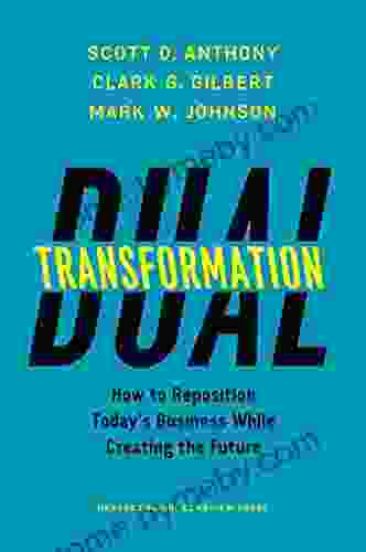 Dual Transformation: How to Reposition Today s Business While Creating the Future