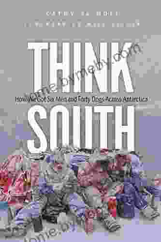 Think South: How We Got Six Men And Forty Dogs Across Antarctica