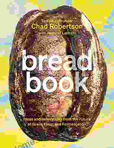 Bread Book: Ideas And Innovations From The Future Of Grain Flour And Fermentation A Cookbook