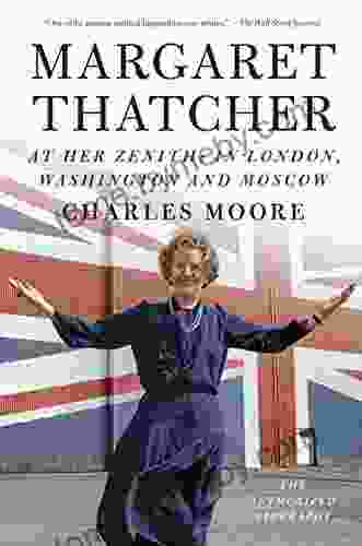 Margaret Thatcher: At Her Zenith: In London Washington and Moscow (Authorized Biography of Margaret Thatcher)