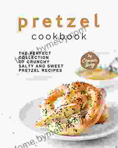 Pretzel Cookbook: The Perfect Collection of Crunchy Salty and Sweet Pretzel Recipes