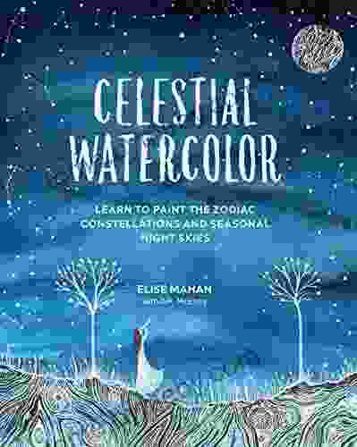 Celestial Watercolor: Learn To Paint The Zodiac Constellations And Seasonal Night Skies