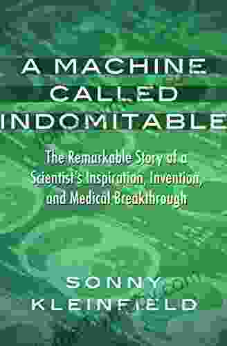 A Machine Called Indomitable: The Remarkable Story Of A Scientist S Inspiration Invention And Medical Breakthrough