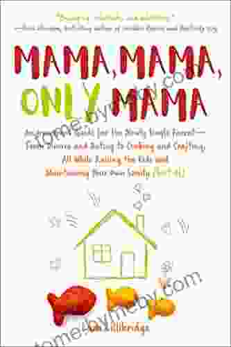 Mama Mama Only Mama: An Irreverent Guide For The Newly Single Parent From Divorce And Dating To Cooking And Crafting All While Raising The Kids And Maintaining Your Own Sanity (Sort Of)