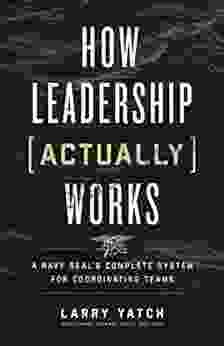 How Leadership (Actually) Works: A Navy SEAL s Complete System for Coordinating Teams