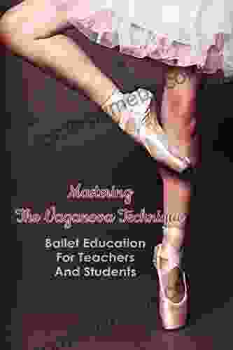 Mastering The Vaganova Technique: Ballet Education For Teachers And Students: Vaganova Ballet Method