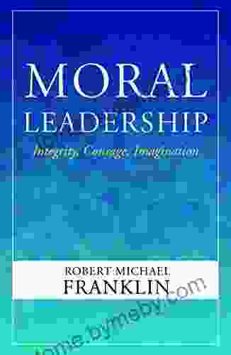 Moral Leadership: Integrity Courage Imagination