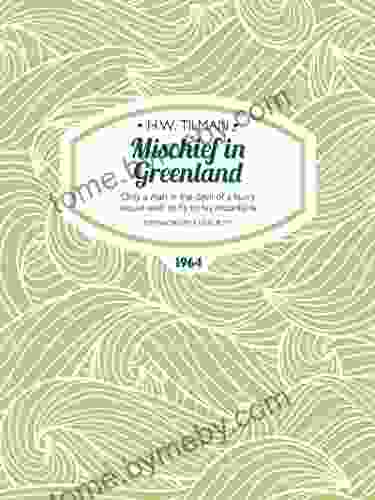 Mischief In Greenland: Only A Man In The Devil Of A Hurry Would Wish To Fly To His Mountains (H W Tilman: The Collected Edition 6)