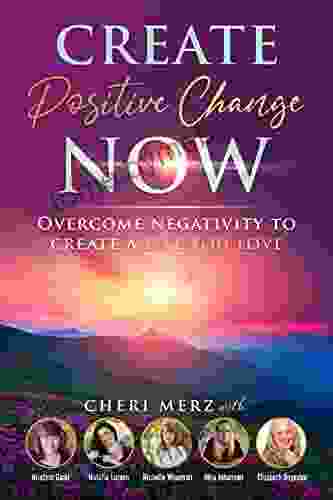 Create Positive Change Now: Overcome Negativity To Create A Life You Love