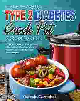 The Basic Type 2 Diabetes Crock Pot Cookbook: Popular Savory And Simple Recipes To Manage Your Health With Step By Step Instructions