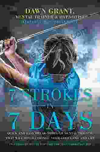 7 Strokes In 7 Days: Quick And Easy Break Through Mental Training That Will Revolutionize Your Golf Game And Life