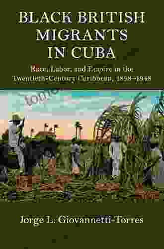 Black British Migrants In Cuba: Race Labor And Empire In The Twentieth Century Caribbean 1898 1948 (Cambridge Studies On The African Diaspora)