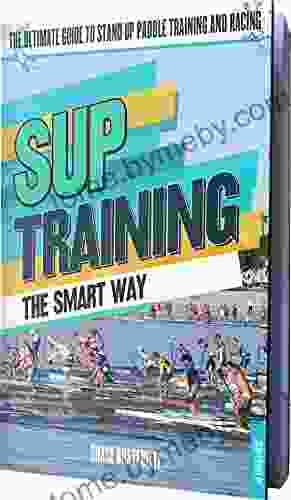 SUP Training The Smart Way: The Ultimate Guide To Stand Up Paddle Racing And Training