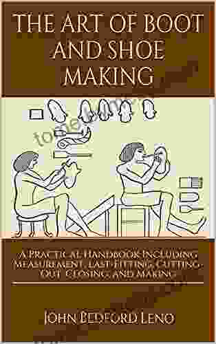 The Art Of Boot And Shoemaking: A Practical Handbook Including Measurement Last Fitting Cutting Out Closing And Making