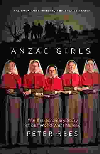 The Anzac Girls: The Extraordinary Story Of Our World War I Nurses