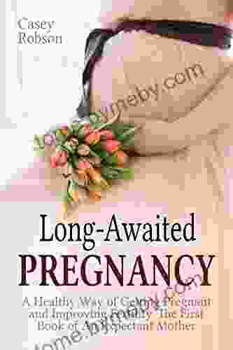 Long Awaited Pregnancy: A Healthy Way Of Getting Pregnant And Improving Fertility The First Of An Expectant Mother