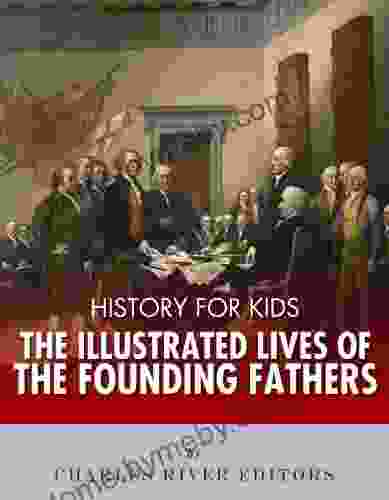 History For Kids: The Illustrated Lives Of Founding Fathers George Washington Thomas Jefferson Benjamin Franklin Alexander Hamilton And James Madison