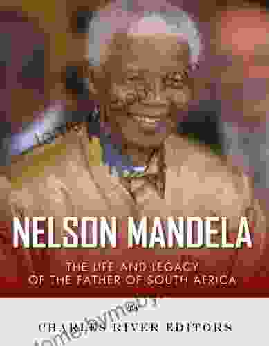 Nelson Mandela: The Life And Legacy Of The Father Of South Africa