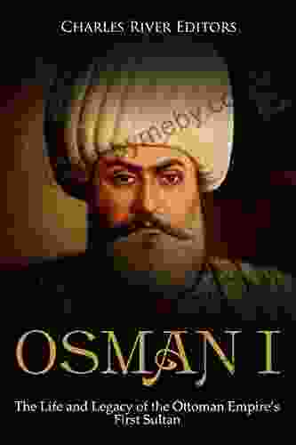 Osman I: The Life and Legacy of the Ottoman Empire s First Sultan