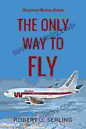 The Only Way to Fly: The Story of Western Airlines America s Senior Air Carrier